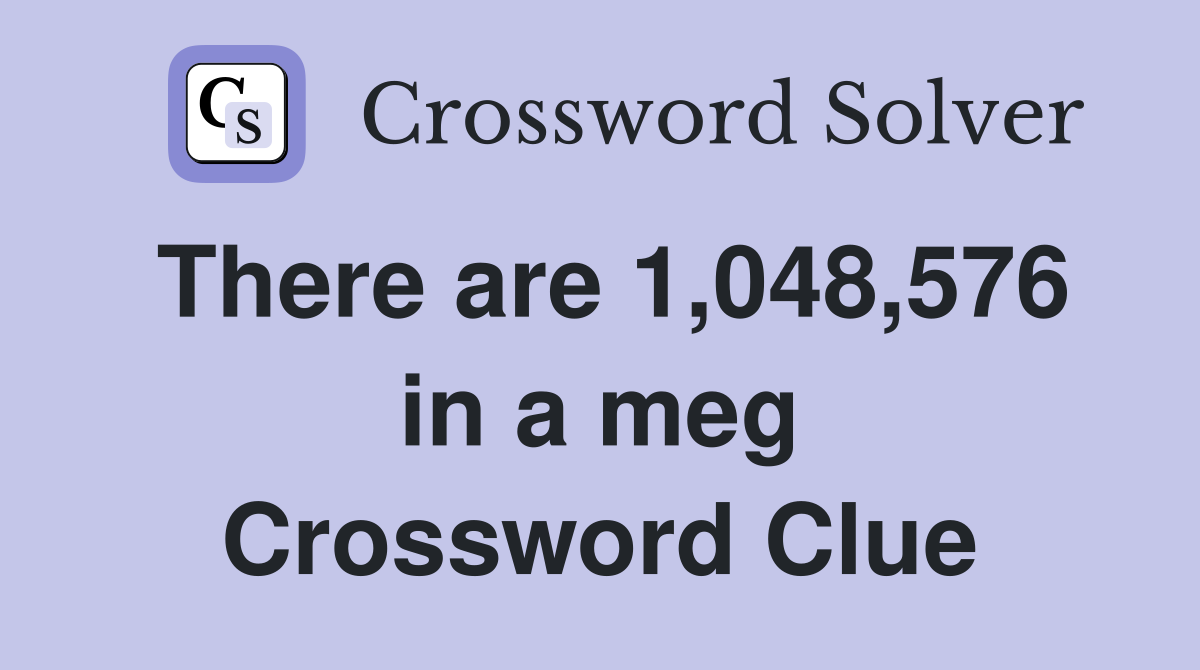 There are 1,048,576 in a meg Crossword Clue