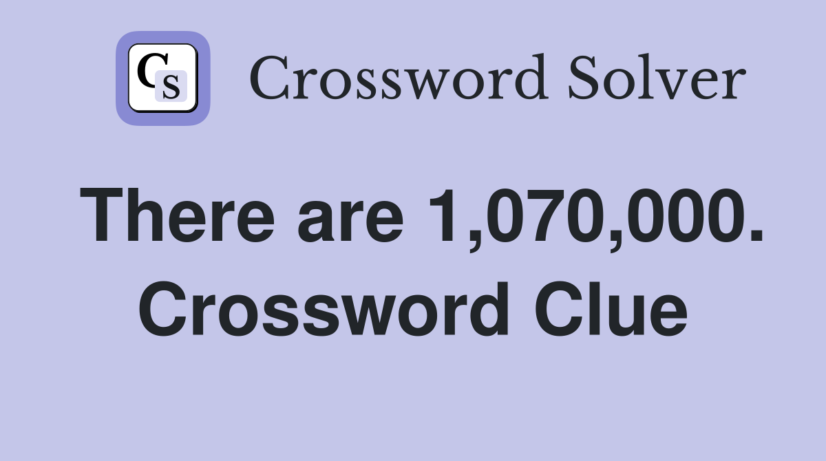 There are 1,070,000. Crossword Clue