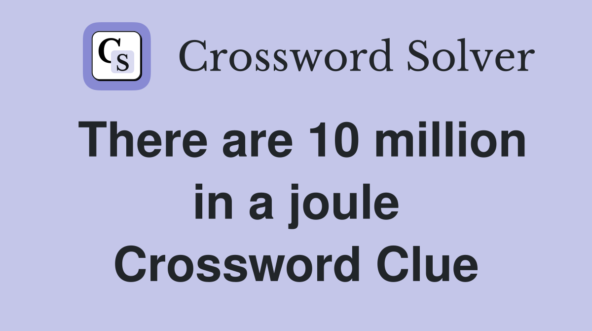 There are 10 million in a joule Crossword Clue