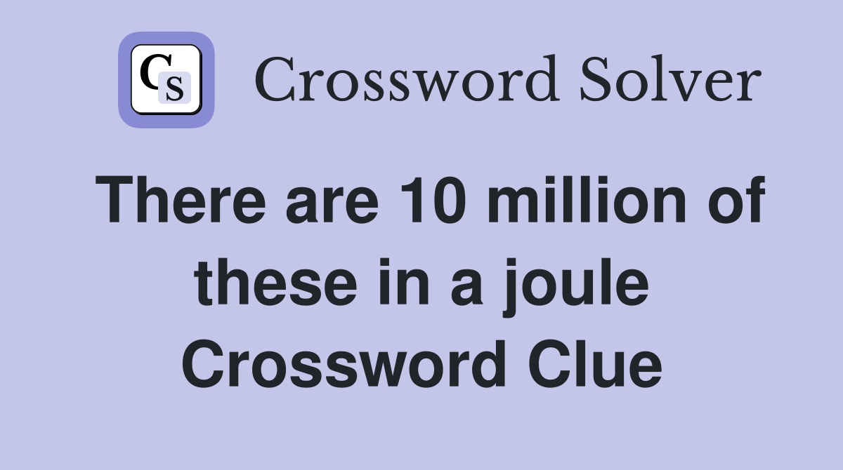 There are 10 million of these in a joule Crossword Clue