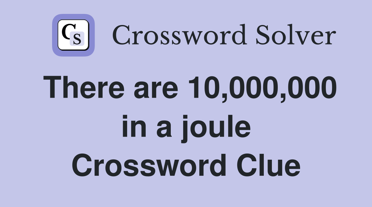 There are 10,000,000 in a joule Crossword Clue