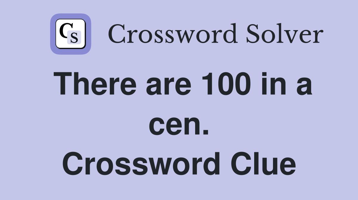 There are 100 in a cen. Crossword Clue