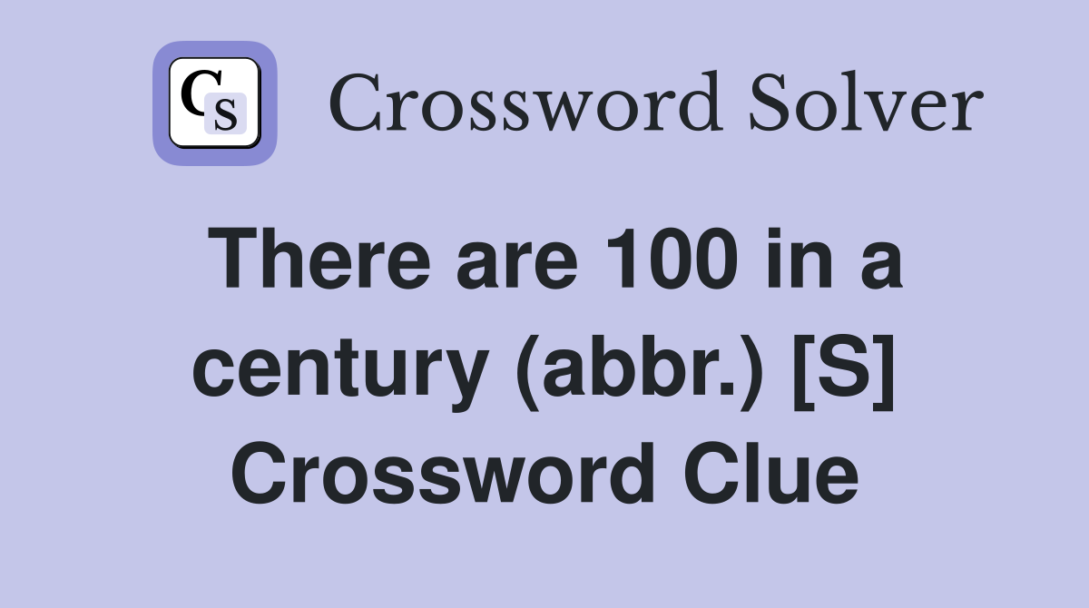 There are 100 in a century (abbr.) [S] Crossword Clue