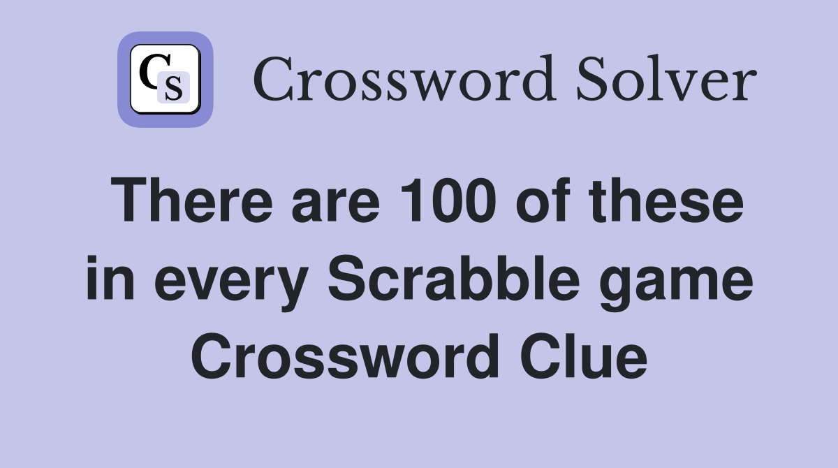 There are 100 of these in every Scrabble game Crossword Clue