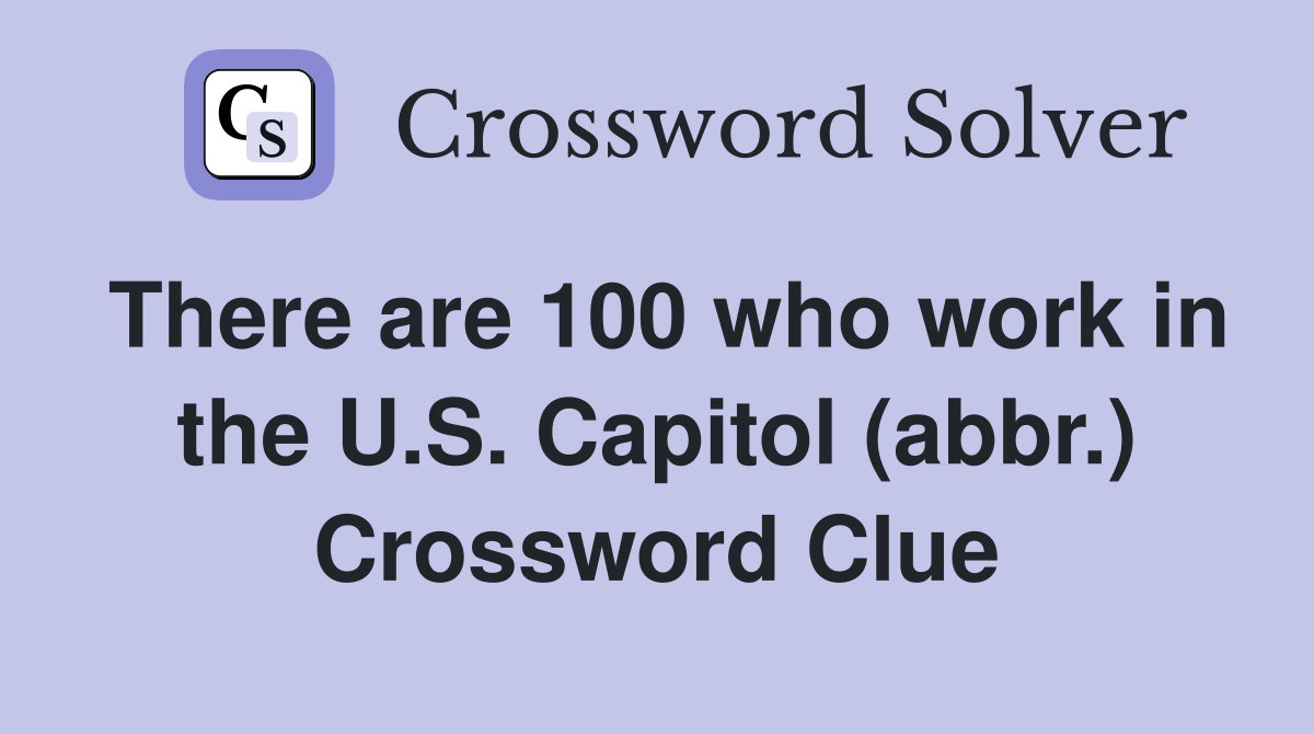 There are 100 who work in the U.S. Capitol (abbr.) Crossword Clue