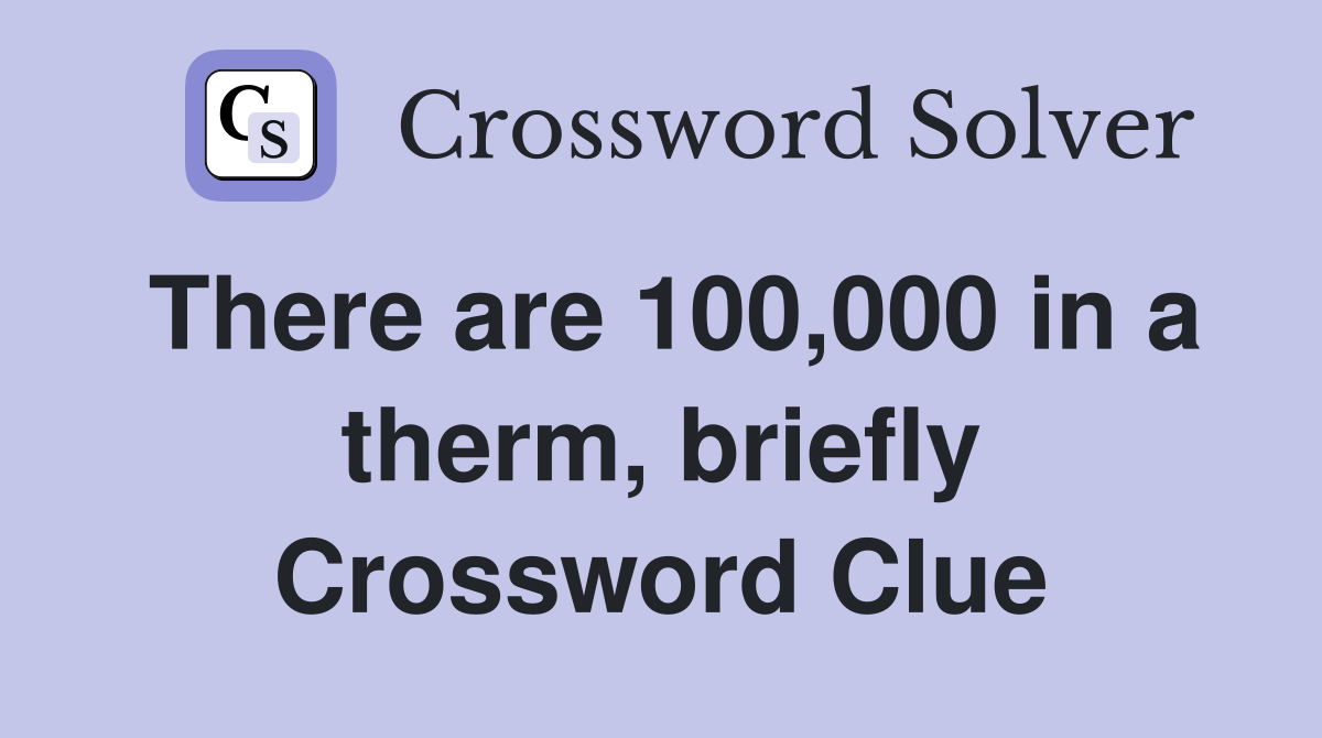 There are 100,000 in a therm, briefly Crossword Clue