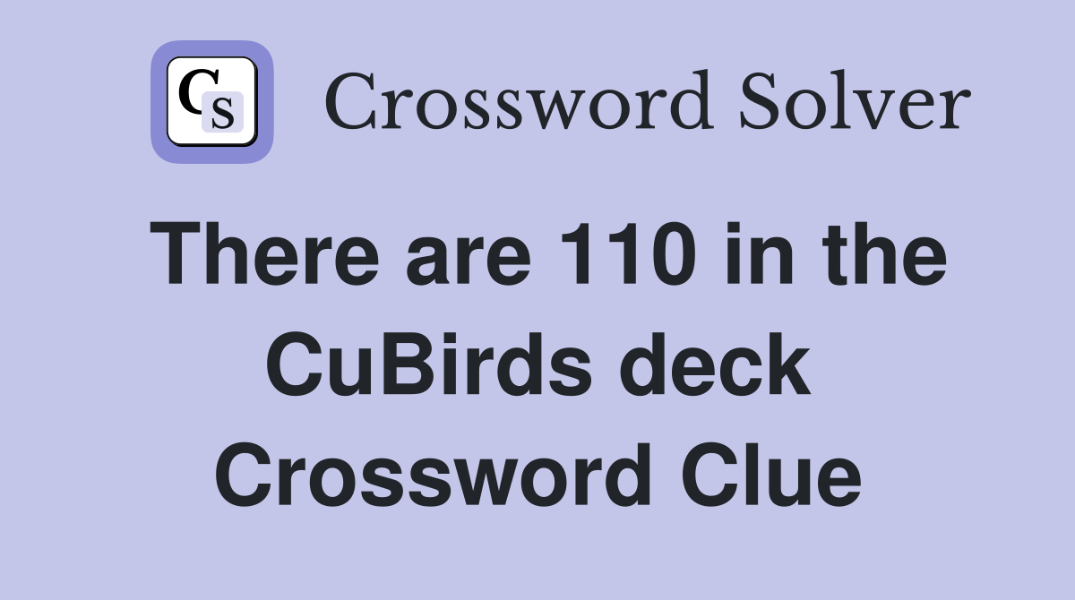 There are 110 in the CuBirds deck Crossword Clue