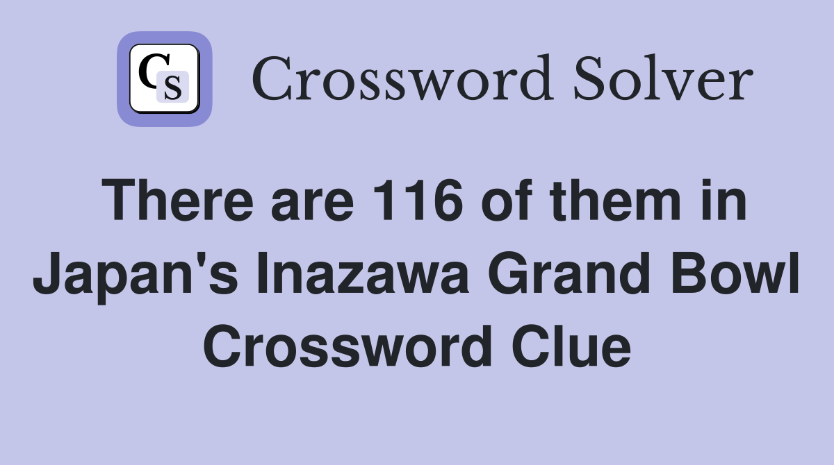 There are 116 of them in Japan's Inazawa Grand Bowl Crossword Clue