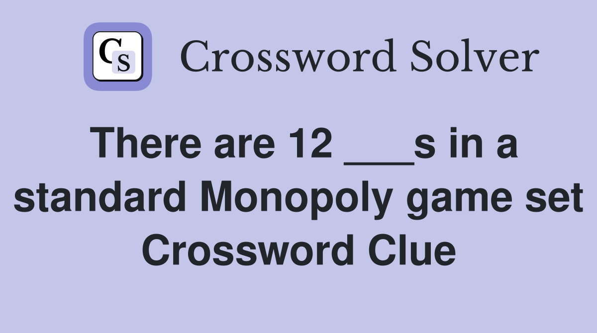 There are 12 ___s in a standard Monopoly game set Crossword Clue
