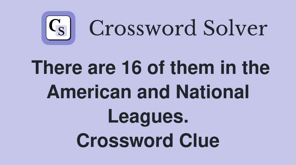 There are 16 of them in the American and National Leagues. Crossword Clue