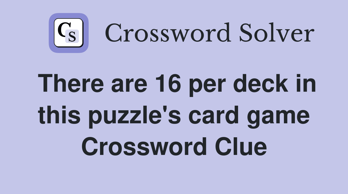 There are 16 per deck in this puzzle's card game Crossword Clue