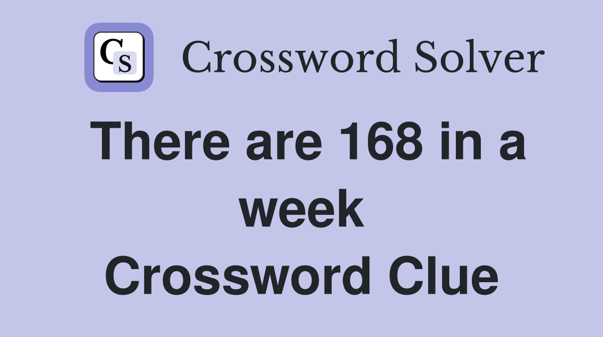 There are 168 in a week Crossword Clue