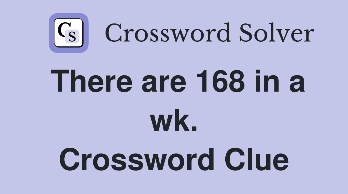 There are 168 in a wk. Crossword Clue