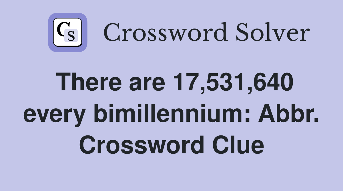 There are 17,531,640 every bimillennium: Abbr. Crossword Clue