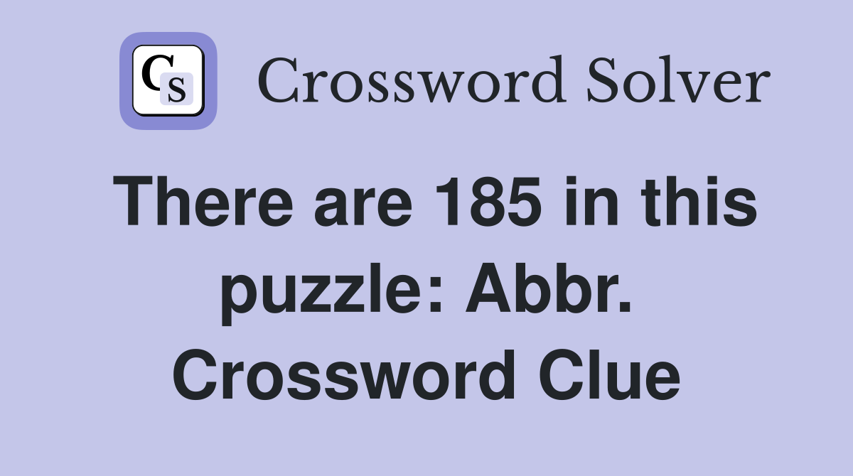 There are 185 in this puzzle: Abbr. Crossword Clue