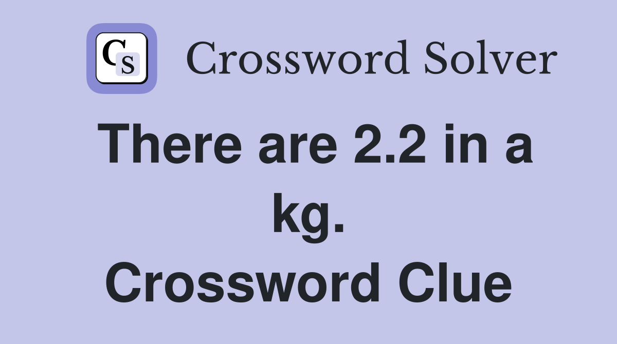 There are 2.2 in a kg. Crossword Clue