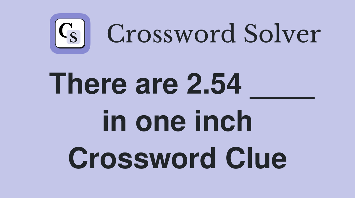 There are 2.54 ____ in one inch Crossword Clue