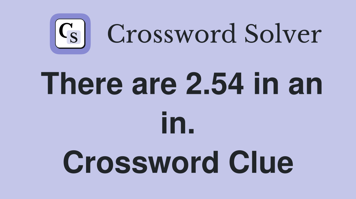 There are 2.54 in an in. Crossword Clue
