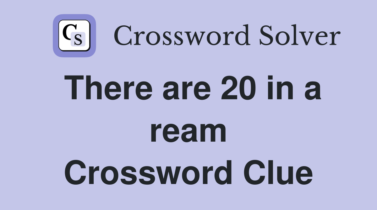 There are 20 in a ream Crossword Clue