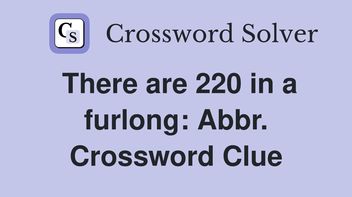 There are 220 in a furlong: Abbr. Crossword Clue