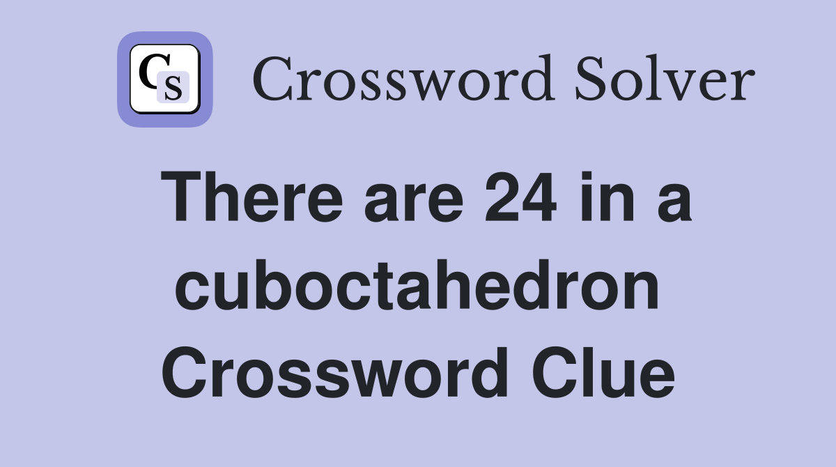 There are 24 in a cuboctahedron Crossword Clue