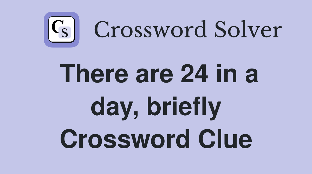 There are 24 in a day, briefly Crossword Clue