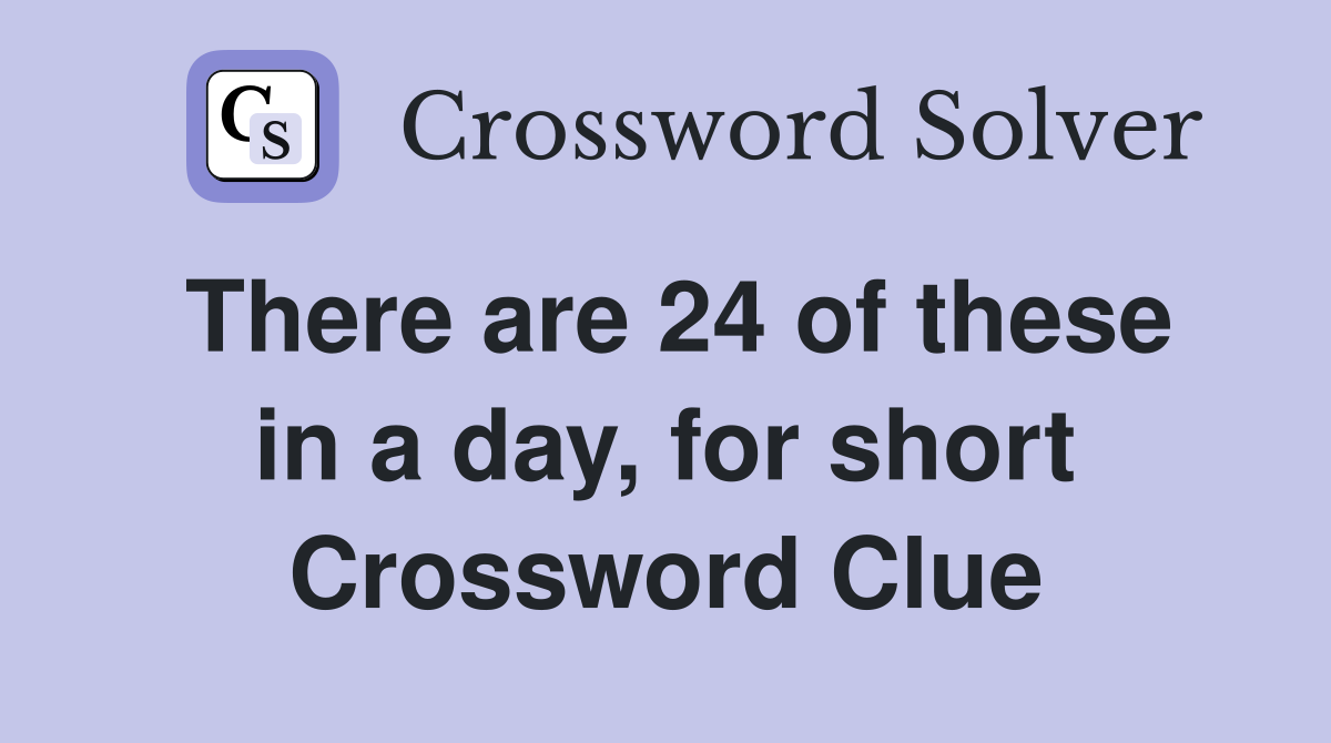 There are 24 of these in a day, for short Crossword Clue