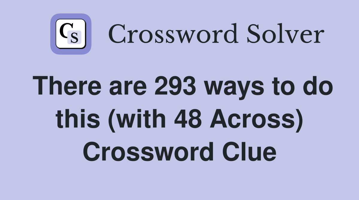 There are 293 ways to do this (with 48 Across) Crossword Clue