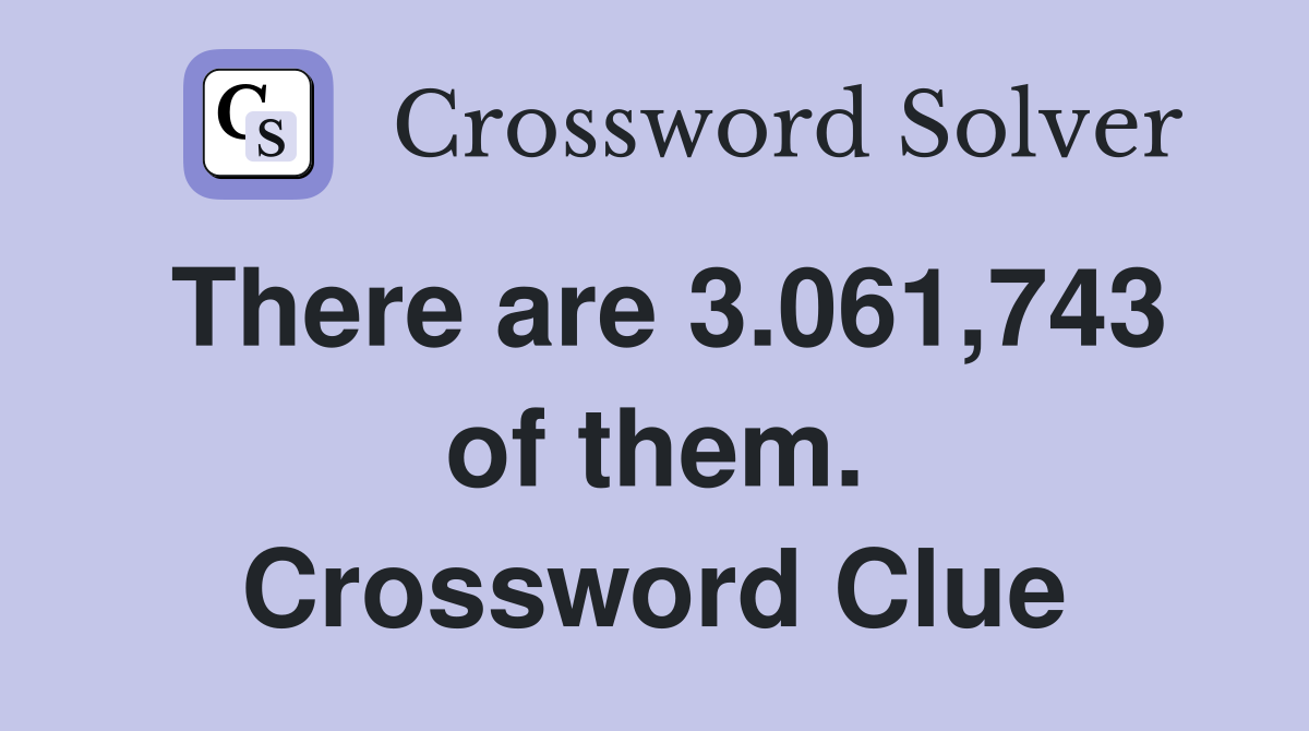 There are 3.061,743 of them. Crossword Clue