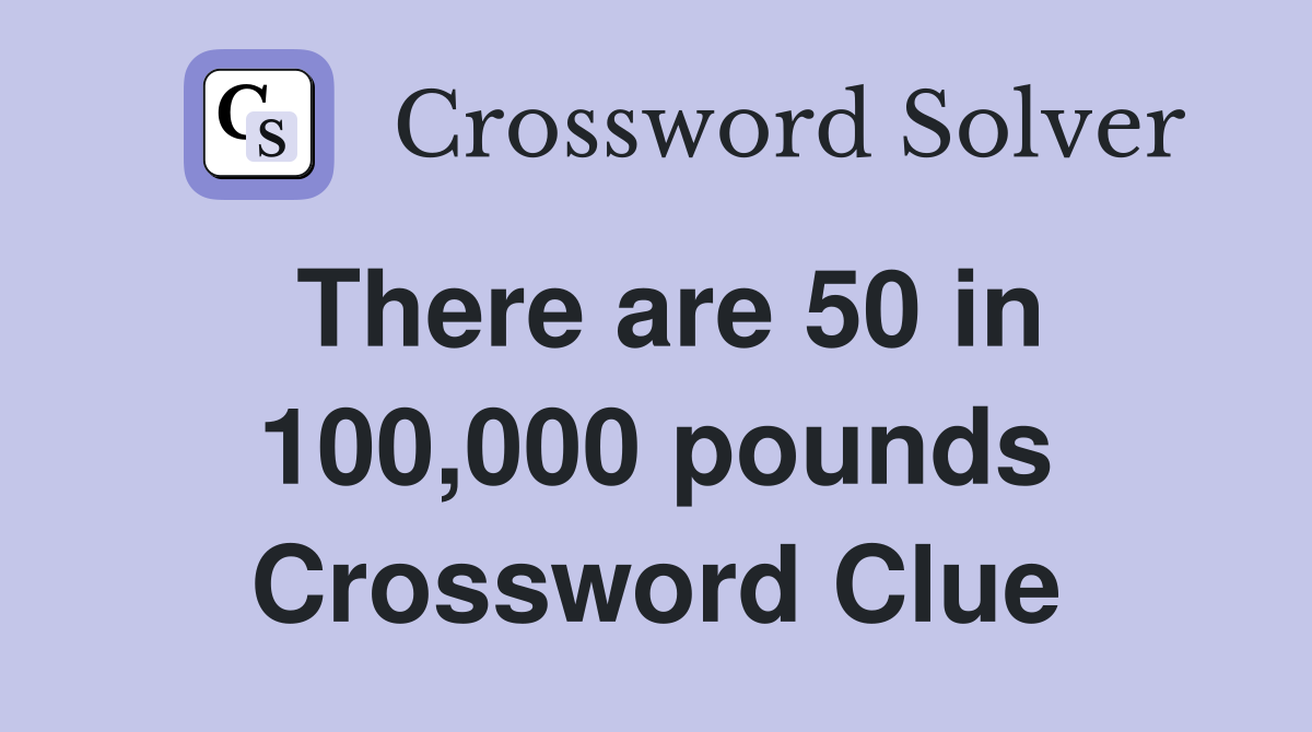 There are 50 in 100,000 pounds Crossword Clue