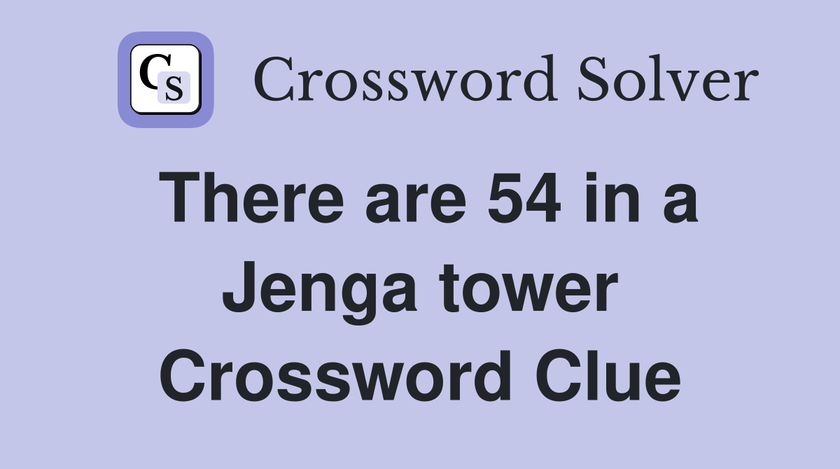 There are 54 in a Jenga tower Crossword Clue
