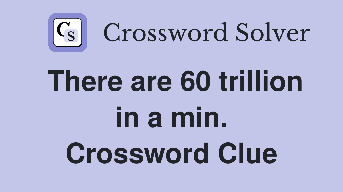There are 60 trillion in a min. Crossword Clue