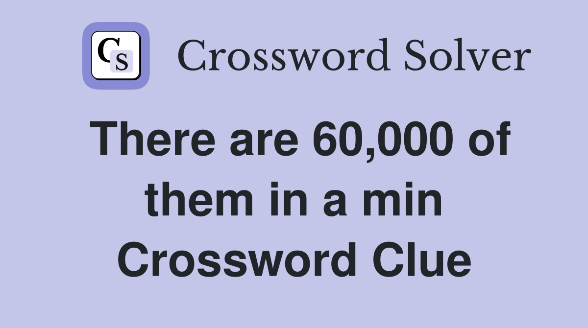 There are 60,000 of them in a min Crossword Clue