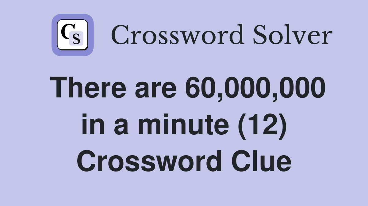 There are 60,000,000 in a minute (12) Crossword Clue