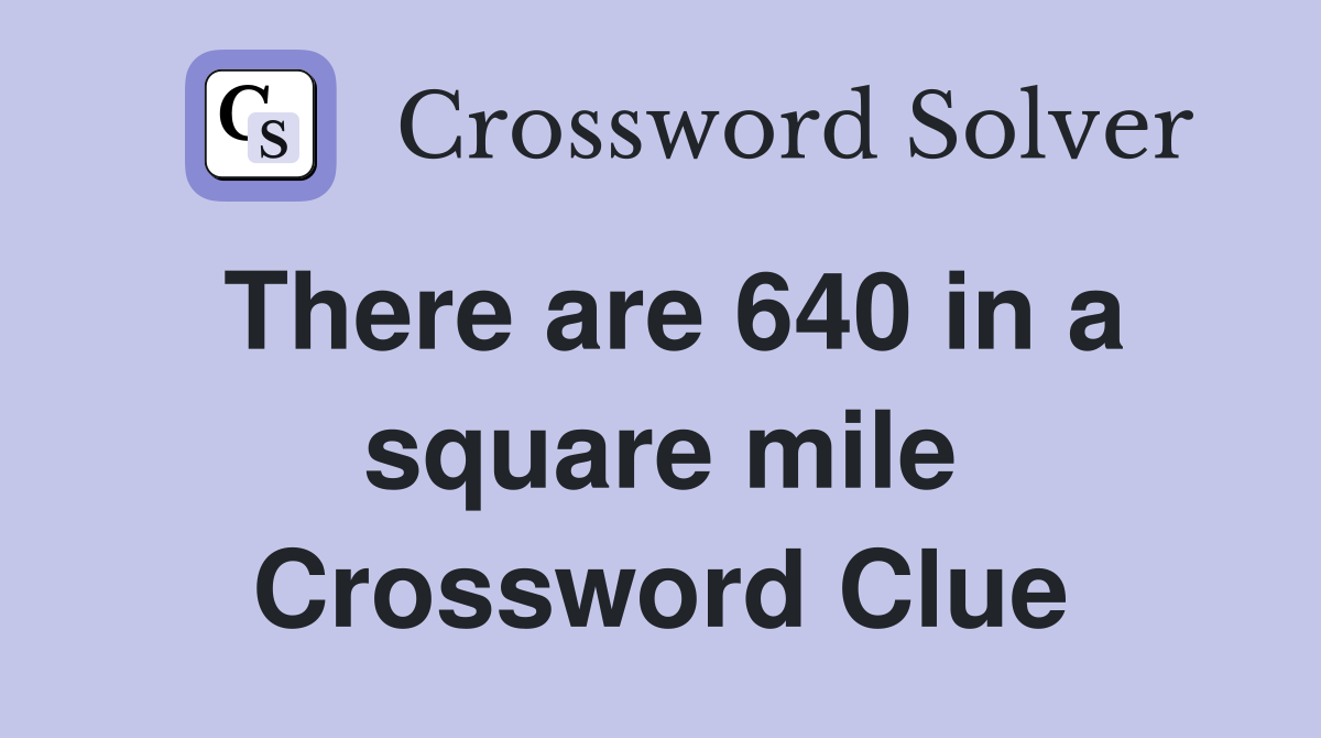 There are 640 in a square mile Crossword Clue