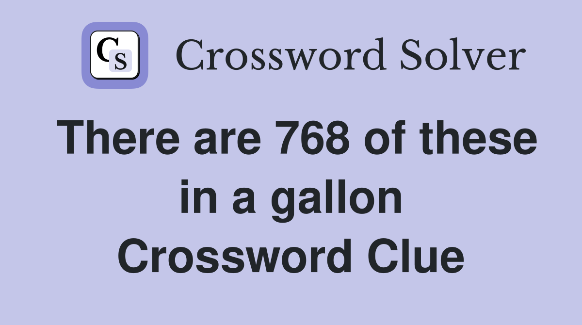 There are 768 of these in a gallon Crossword Clue