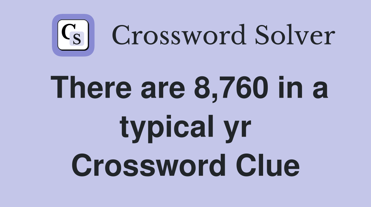 There are 8,760 in a typical yr Crossword Clue