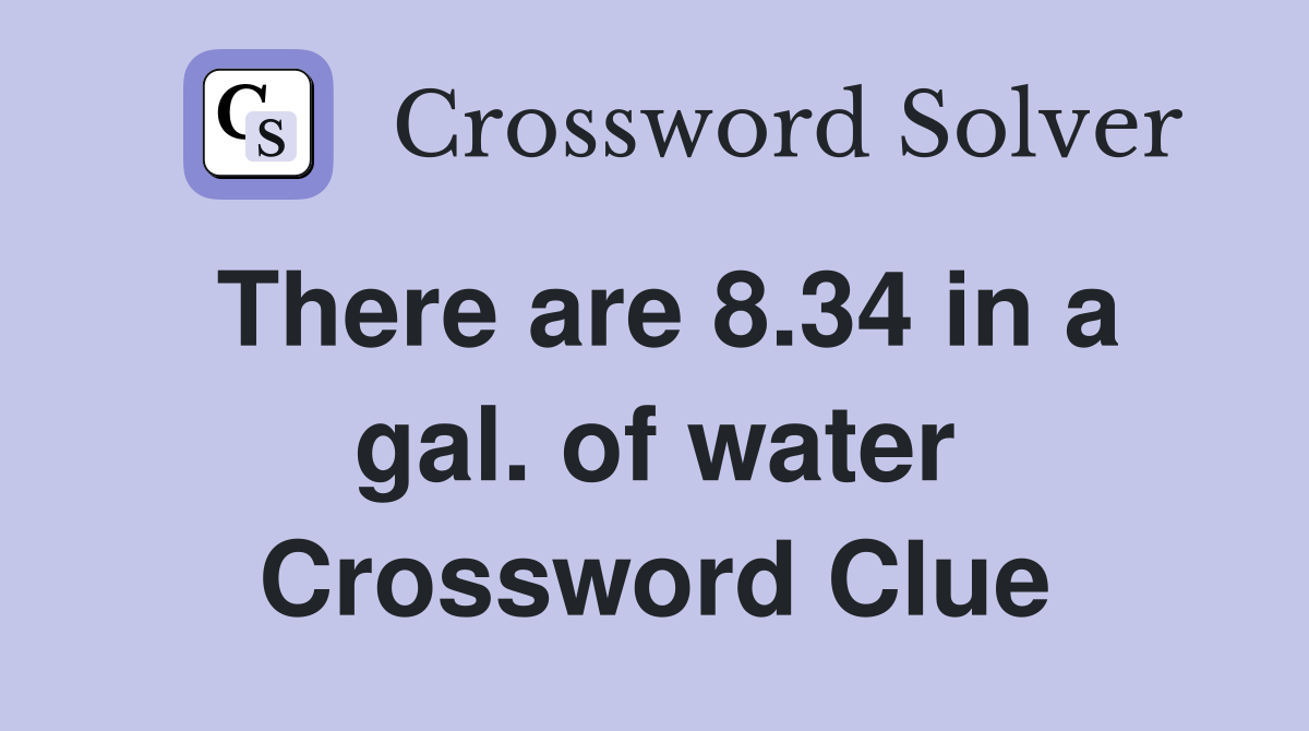 There are 8.34 in a gal. of water Crossword Clue
