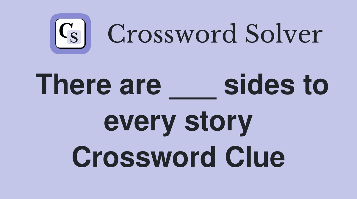 There are ___ sides to every story Crossword Clue