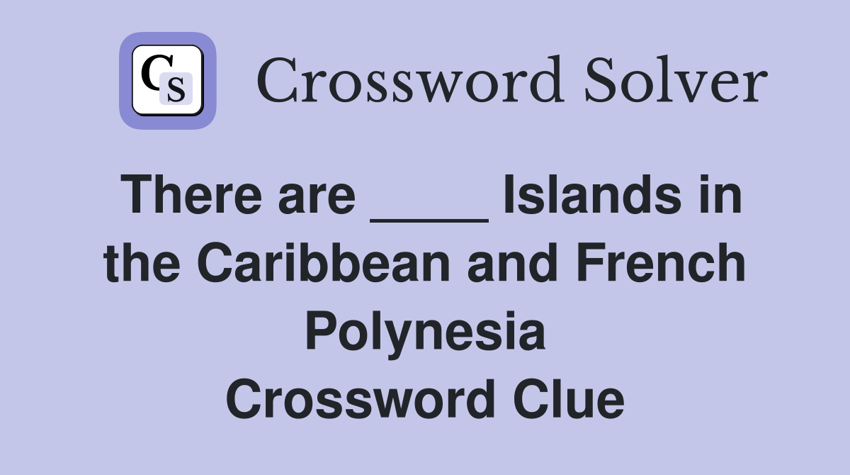 There are ____ Islands in the Caribbean and French Polynesia Crossword Clue