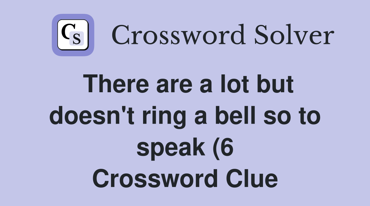 There are a lot but doesn #39 t ring a bell so to speak (6) Crossword There are a lot but doesn #39 t ring a bell so to speak (6) Crossword