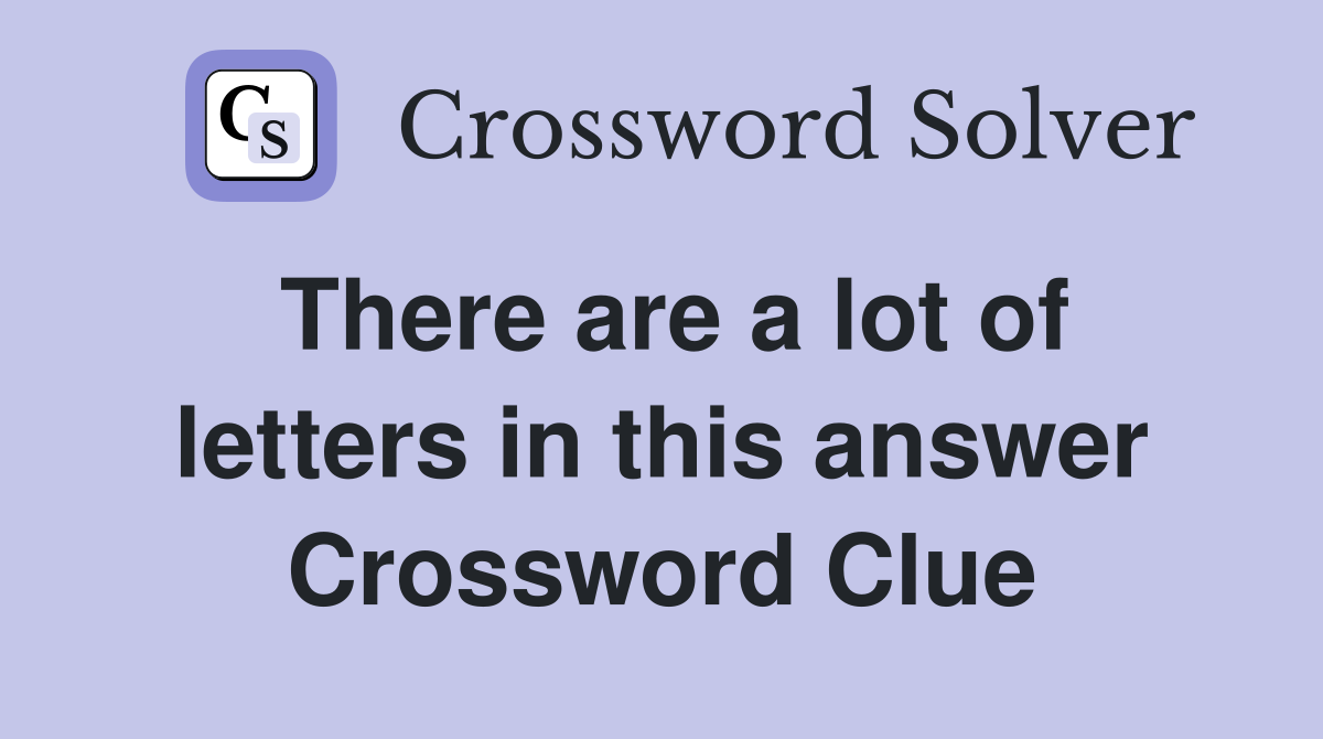 There are a lot of letters in this answer Crossword Clue