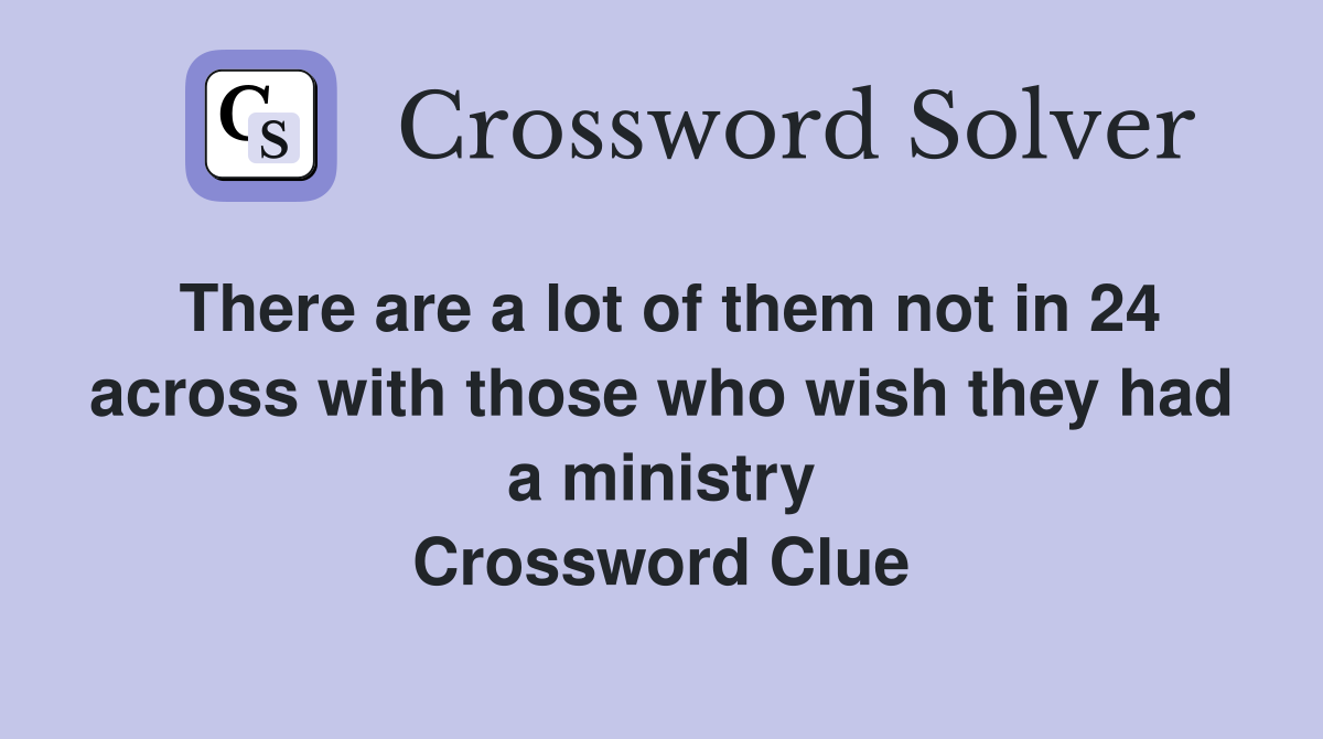 There are a lot of them not in 24 across with those who wish they had a ministry Crossword Clue