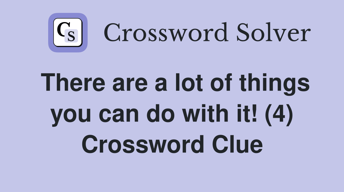 There are a lot of things you can do with it! (4) Crossword Clue