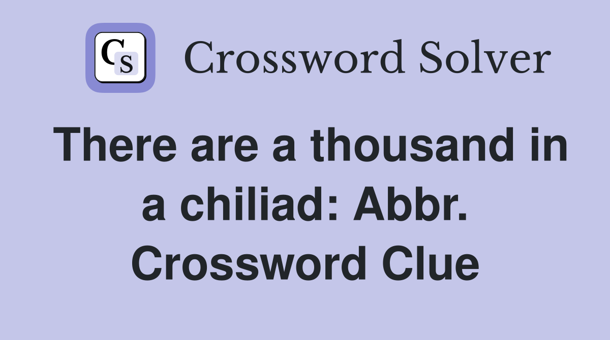 There are a thousand in a chiliad: Abbr. Crossword Clue