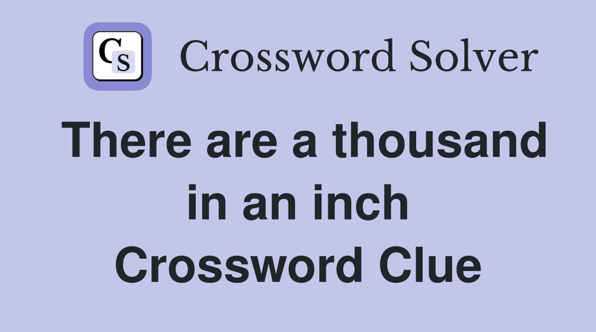 There are a thousand in an inch Crossword Clue