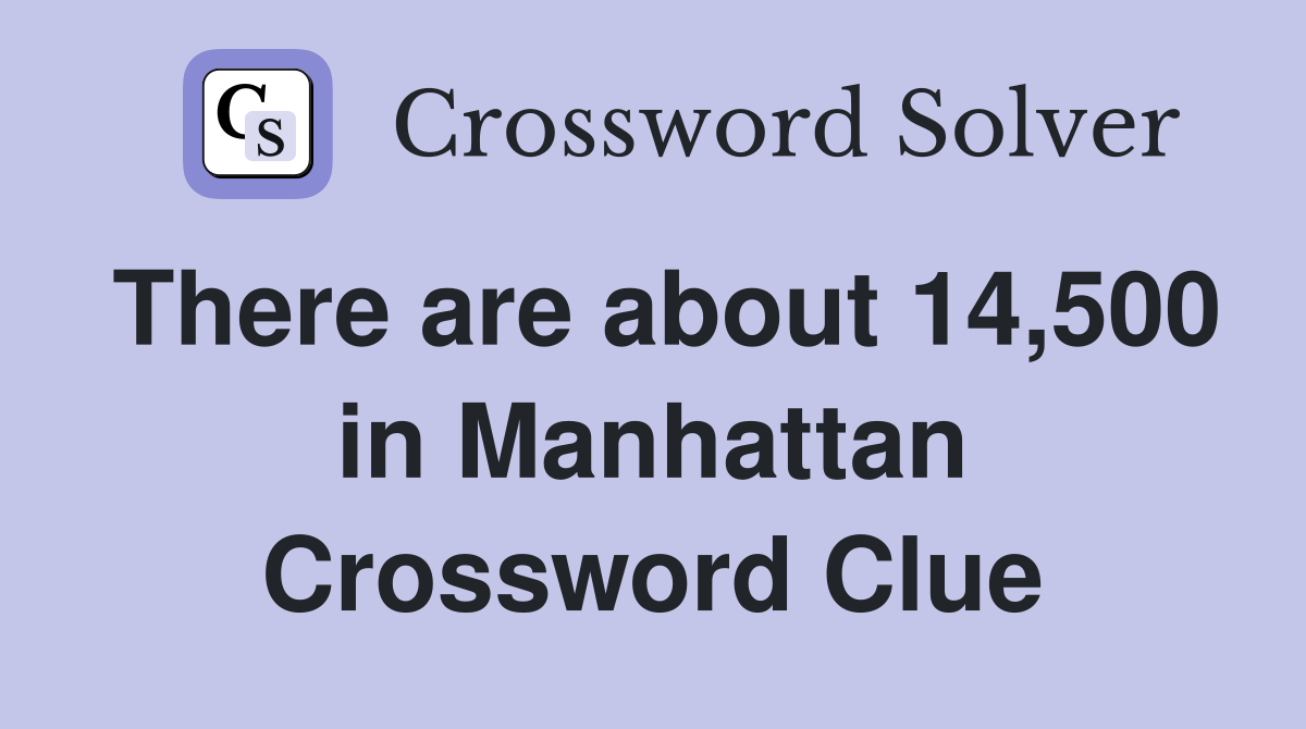 There are about 14,500 in Manhattan Crossword Clue