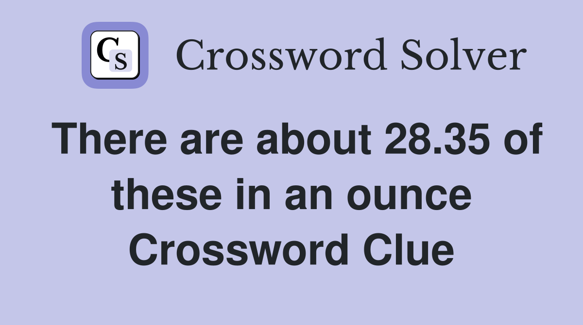 There are about 28.35 of these in an ounce Crossword Clue