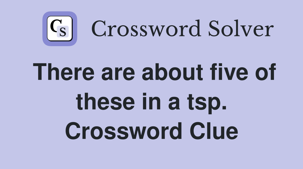 There are about five of these in a tsp. Crossword Clue