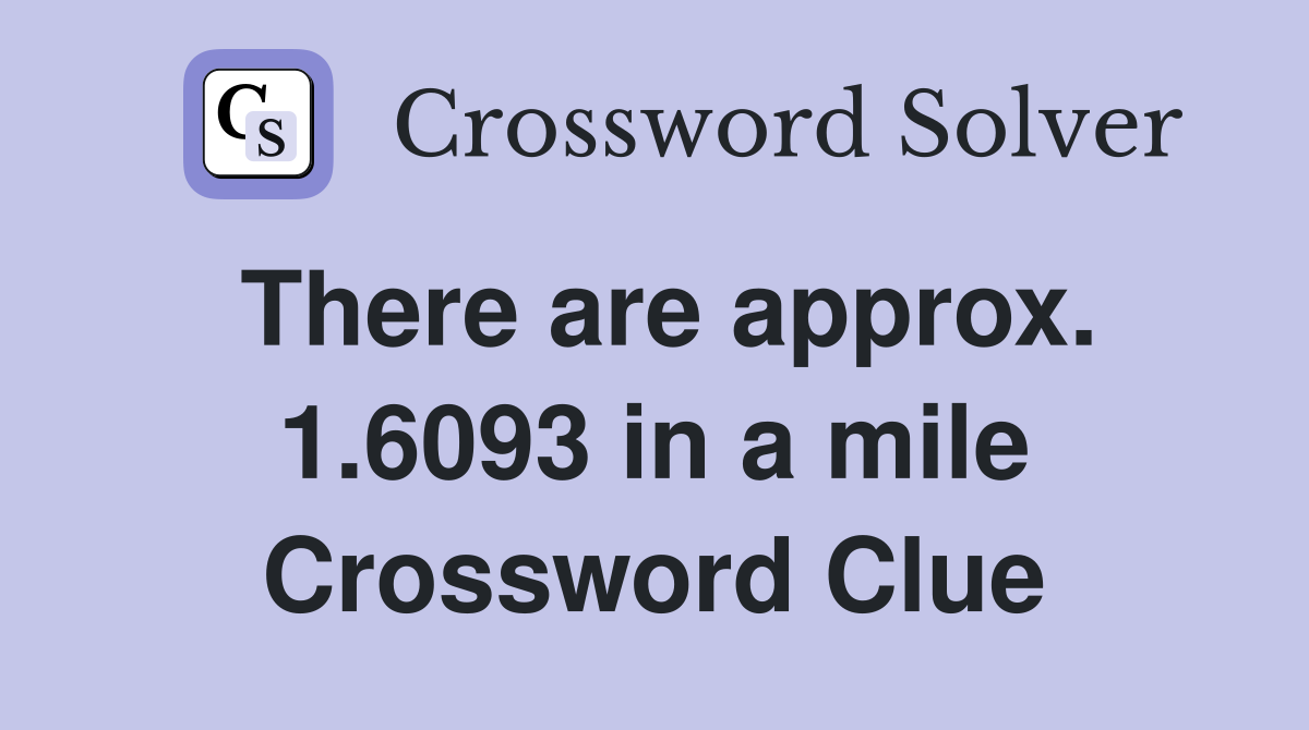There are approx. 1.6093 in a mile Crossword Clue
